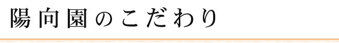 陽向園のこだわり