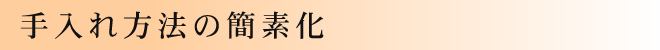 手入れ方法の簡素化