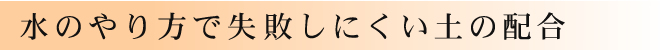 水のやり方で失敗しにくい土の配合