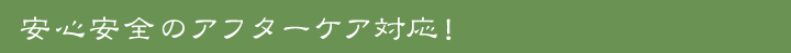 安心安全のアフターケア対応！