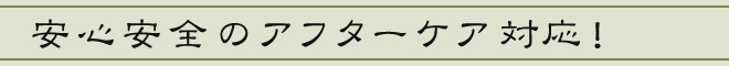 安心安全のアフターケア対応！